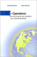 I-Operations: How the Internet Can Transform Your Operating Model - Gary Daichendt, Brett Johnson