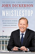 Whistlestop: My Favorite Stories from Presidential Campaign History - John Dickerson