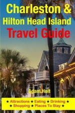 Charleston & Hilton Head Island Travel Guide: Attractions, Eating, Drinking, Shopping & Places To Stay - Adam Holt