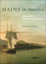 Maine in America: American Art at the Farnsworth Art Museum - Pamela J. Belanger, William H. Gerdts