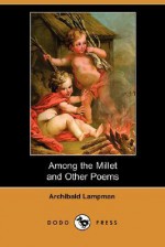 Among the Millet and Other Poems - Archibald Lampman