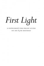 First Light: A Festschrift for Philip Levine on His 85th Birthday. - Bill Broder, Gloria Kurian Broder, Christopher Buckley, Kelly Cherry, Michael Clifton, Kate Daniels, Glover Davis, David Dominguez, Thomas Emery, Peter Everwine, Kathy Fagan, Carol Frost, Corrinne Clegg Hales, C. G. Hanzlicek B. H. Boston, Juan Felipe Herr