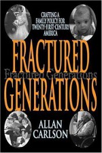 Fractured Generations: Crafting a Family Policy for Twenty-First Century America - Allan Carlson