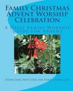 Family Christmas Advent Worship Celebration: A Daily Family Worship Guide for Advent - Duane Cook, Patsy Cook, Amy Stout, Adam Cook