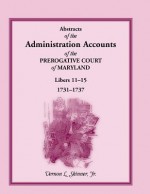 Abstracts Of The Administration Accounts Of The Prerogative Court Of Maryland, 1731 1737, Libers 11 15 - Vernon L. Skinner Jr.