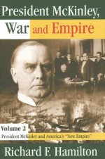 President McKinley, War and Empire, Volume 2: President McKinley and America's "New Empire" - Richard Hamilton