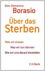 Über das Sterben: Was wir wissen. Was wir tun können. Wie wir uns darauf einstellen (German Edition) - Gian Domenico Borasio