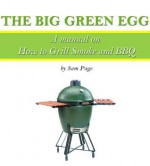 The Big Green Egg - A Manual on How to Grill, Smoke and BBQ (The Big Green Egg Manual) - Sam Page