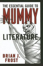 The Essential Guide to Mummy Literature - Brian J. Frost