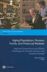 Aging Population, Pension Funds, and Financial Markets: Regional Perspectives and Global Challenges for Central, Eastern and Southern Europe - Robert Holzmann