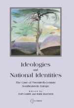 Ideologies and National Identities: The Case of Twentieth-Century Southeastern Europe - John R. Lampe, Mark Mazower