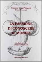 La passione di conoscere il mondo. 80 anni di geografia - Giacomo Corna Pellegrini, M. Morazzoni