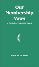 Our Membership Vows: In the United Methodist Church - Mark W. Stamm