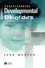 Understanding Developmental Disorders: A Causal Modelling Approach - John Morton