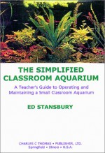 The Simplified Classroom Aquarium: A Teacher's Guide to Operating and Maintaining a Small Classroom Aquarium - Ed Stansbury