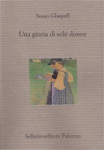 Una giuria di sole donne - Susan Glaspell, Roberto Serrai, Gianfranca Balestra