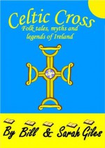 Celtic Cross. Irish Myths and Legends retold for young children; Bedtime Stories by Bill and Sarah Giles (Bill and Sarah Giles Books for Children) - Sarah Giles, Bill Giles