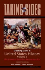 United States History, Volume 1: Taking Sides - Clashing Views in United States History, Volume 1: The Colonial Period to Reconstruction - Larry Madaras, James SoRelle