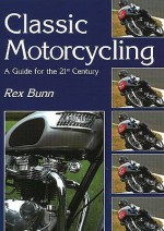 Classic Motorcycling: A Guide For The 21st Century - Rex Bunn