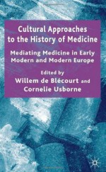 Cultural Approaches to the History of Medicine: Mediating Medicine in Early Modern and Modern Europe - Cornelie Usborne, Cornelie Usborne, Willem de Blécourt