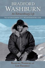 Bradford Washburn, An Extraordinary Life: The Autobiography of a Mountaineering Icon - Bradford Washburn, Lew Freedman