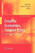 Creative Economies, Creative Cities: Asian-European Perspectives - Lily Kong, Justin O'Connor