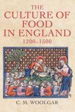 The Culture of Food in England, 1200-1500 - C.M. Woolgar