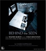 Behind the Seen: How Walter Murch Edited Cold Mountain Using Apple's Final Cut Pro and What This Means for Cinema - Charles Koppelman, Anthony Minghella