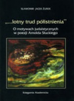 "...lotny trud półistnienia" : o motywach judaistycznych w poezji Arnolda Słuckiego - Sławomir Jacek Żurek