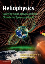 Heliophysics: Evolving Solar Activity and the Climates of Space and Earth - Carolus J. Schrijver, George L. Siscoe