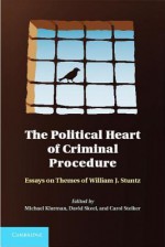 The Political Heart of Criminal Procedure: Essays on Themes of William J. Stuntz - Michael Klarman, David A. Skeel Jr., Carol Steiker