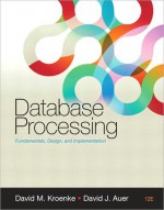 Database Processing: Fundamentals, Design, and Implementation - David Kroenke, David Auer