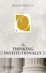 On Thinking Institutionally (On Politics) - Hugh Heclo