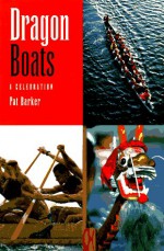 Dragon Boats: A Celebration - Pat Barker