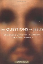 The Questions of Jesus: Challenging Ourselves to Discover Life's Great Answers - John Dear