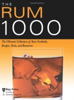 The Rum 1000: The Ultimate Collection of Rum Cocktails, Recipes, Facts, and Resources - Ray Foley