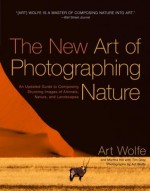 The New Art of Photographing Nature: An Updated Guide to Composing Stunning Images of Animals, Nature, and Landscapes - Martha Hill, Art Wolfe