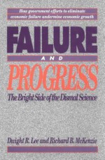 Failure & Progress: The Bright Side of Dismal Science - Dwight R Lee, Richard B. McKenzie