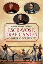 ESCRAVOS E TRAFICANTES NO IMPÉRIO PORTUGUÊS – O comércio negreiro português no Atlântico durante os séculos XV a XX - Arlindo Manuel Caldeira