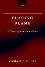 Placing Blame: A Theory of the Criminal Law - Michael S. Moore