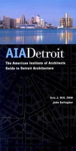 AIA Detroit: The American Institute of Architects Guide to Detroit Architecture - Eric J. Hill, John Gallagher