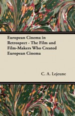 European Cinema in Retrospect - The Film and Film-Makers Who Created European Cinema - C.A. Lejeune