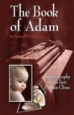 The Book Of Adam: Autobiography Of The First Human Clone - Robert M. Hopper