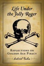 Life Under the Jolly Roger: Reflections on Golden Age Piracy - Gabriel Kuhn