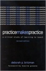 Practice Makes Practice: A Critical Study of Learning to Teach (Suny Series, Teacher Empowerment and School Reform) - Deborah P. Britzman