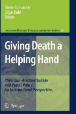 Giving Death a Helping Hand: Physician-Assisted Suicide and Public Policy. an International Perspective - Dieter Birnbacher, Edgar Dahl