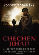 Chechen Jihad: Al Qaeda's Training Ground and the Next Wave of Terror - Yossef Bodansky