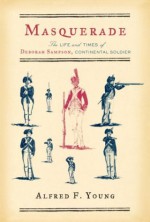 Masquerade: The Life and Times of Deborah Sampson, Continental Soldier - Alfred F. Young