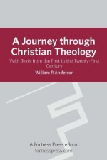 Journey Through Christian Theology: With Texts From The First To The Twenty-First Century - William P. Anderson