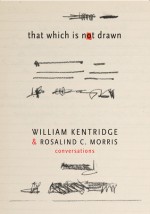 That Which Is Not Drawn: William Kentridge and Rosalind C. Morris in Conversation - William Kentridge, Rosalind C. Morris